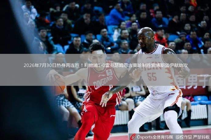 2026年7月30日热身两连胜！利物浦1-0雷克瑟姆恩古莫哈制胜索博斯洛伊献助攻