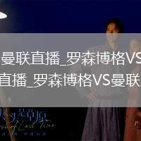 罗森博格VS曼联直播_罗森博格VS曼联无插件高清免费直播_罗森博格VS曼联直播链接