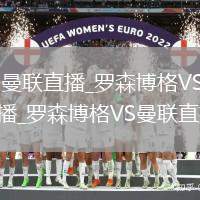 罗森博格VS曼联直播_罗森博格VS曼联无插件免费高清直播_罗森博格VS曼联直播多机位