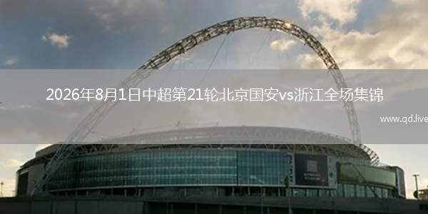 2026年8月1日中超第21轮北京国安vs浙江全场集锦