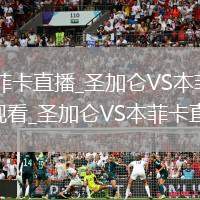 圣加仑VS本菲卡直播_圣加仑VS本菲卡免费高清在线无插件观看_圣加仑VS本菲卡直播完整版