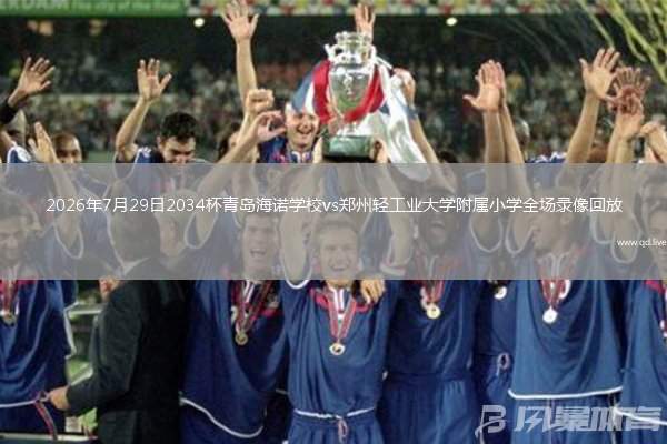 2026年7月29日2034杯青岛海诺学校vs郑州轻工业大学附属小学全场录像回放