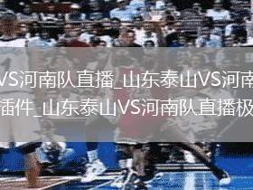 山东泰山VS河南队直播_山东泰山VS河南队高清免费直播无插件_山东泰山VS河南队直播极速高清