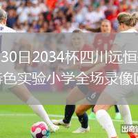 2026年7月30日2034杯四川远恒体育vs郑州市中原区特色实验小学全场录像回放
