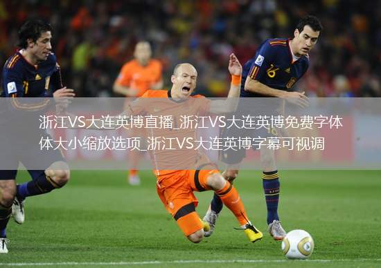 浙江VS大连英博直播_浙江VS大连英博免费字体大小缩放选项_浙江VS大连英博字幕可视调