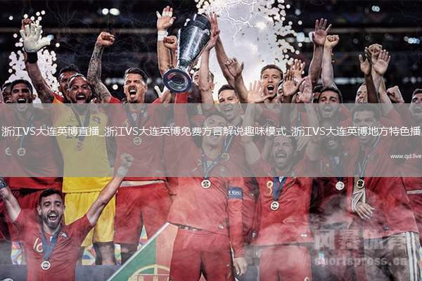 浙江VS大连英博直播_浙江VS大连英博免费方言解说趣味模式_浙江VS大连英博地方特色播