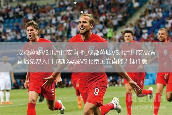 成都蓉城VS北京国安直播_成都蓉城VS北京国安高清直播免费入口_成都蓉城VS北京国安直播无插件版