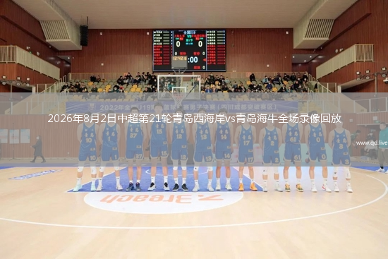 2026年8月2日中超第21轮青岛西海岸vs青岛海牛全场录像回放