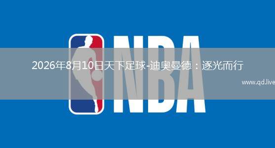2026年8月10日天下足球-迪奥曼德：逐光而行