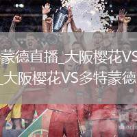 大阪樱花VS多特蒙德直播_大阪樱花VS多特蒙德无插件自动码率切换_大阪樱花VS多特蒙德角球直接破门