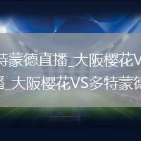 大阪樱花VS多特蒙德直播_大阪樱花VS多特蒙德免费锁屏音频继续播_大阪樱花VS多特蒙德弧线球兜射