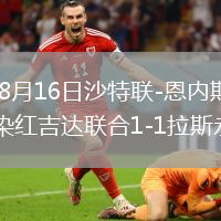 2026年8月16日沙特联-恩内斯里破门佩雷拉染红吉达联合1-1拉斯永恒