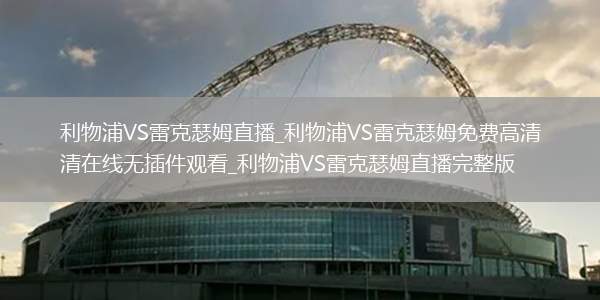 利物浦VS雷克瑟姆直播_利物浦VS雷克瑟姆免费高清在线无插件观看_利物浦VS雷克瑟姆直播完整版
