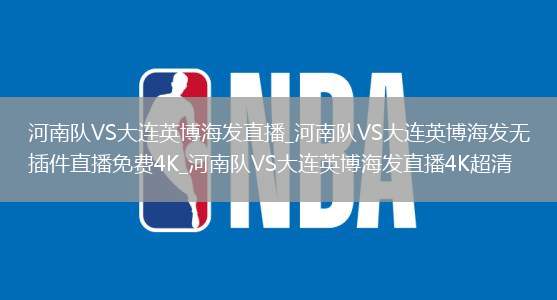 河南队VS大连英博海发直播_河南队VS大连英博海发无插件直播免费4K_河南队VS大连英博海发直播4K超清