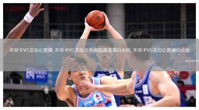 本菲卡VS圣加仑直播_本菲卡VS圣加仑免费直播高清白金版_本菲卡VS圣加仑直播白金版