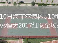 2026年8月10日海菲尔德杯U10组第3轮琼中女足U11vs恒大2017红队全场录像回放