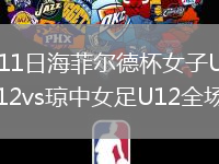 2026年8月11日海菲尔德杯女子U12组第3轮榕江女足U12vs琼中女足U12全场录像回放