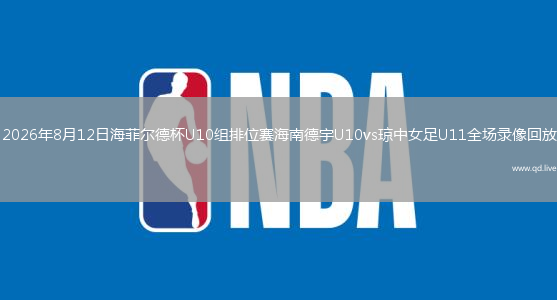 2026年8月12日海菲尔德杯U10组排位赛海南德宇U10vs琼中女足U11全场录像回放