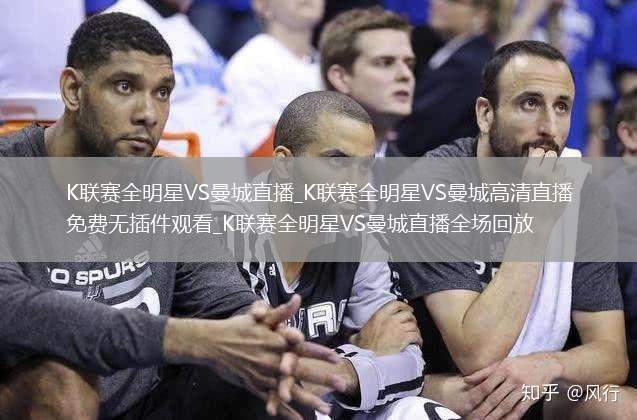 K联赛全明星VS曼城直播_K联赛全明星VS曼城高清直播免费无插件观看_K联赛全明星VS曼城直播全场回放