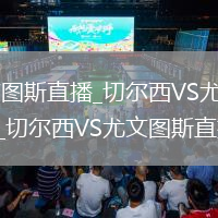 切尔西VS尤文图斯直播_切尔西VS尤文图斯免费无广告高清直播_切尔西VS尤文图斯直播在线观看