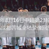 2026年8月16日中超第23轮浙江vs成都蓉城全场录像回放