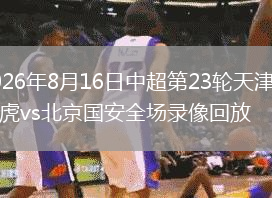 2026年8月16日中超第23轮天津津门虎vs北京国安全场录像回放