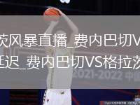 费内巴切VS格拉茨风暴直播_费内巴切VS格拉茨风暴免费高清无插件低延迟_费内巴切VS格拉茨风暴进攻三区