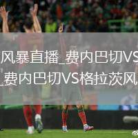 费内巴切VS格拉茨风暴直播_费内巴切VS格拉茨风暴免费直播高清无插件秒开_费内巴切VS格拉茨风暴直播实时赛况