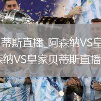 阿森纳VS皇家贝蒂斯直播_阿森纳VS皇家贝蒂斯竖屏横屏自由切换_阿森纳VS皇家贝蒂斯直播精彩时刻回看