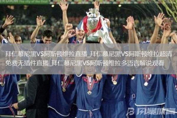 拜仁慕尼黑VS阿斯顿维拉直播_拜仁慕尼黑VS阿斯顿维拉超清免费无插件直播_拜仁慕尼黑VS阿斯顿维拉多语言解说观看
