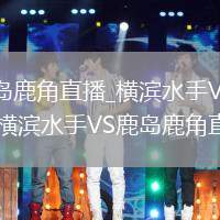 横滨水手VS鹿岛鹿角直播_横滨水手VS鹿岛鹿角直播在线高清免费_横滨水手VS鹿岛鹿角直播无需插件