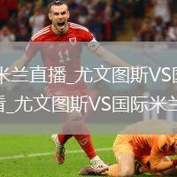 尤文图斯VS国际米兰直播_尤文图斯VS国际米兰高清直播免费无插件观看_尤文图斯VS国际米兰直播实时播放