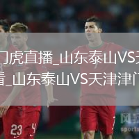 山东泰山VS天津津门虎直播_山东泰山VS天津津门虎免费高清无插件视频在线观看_山东泰山VS天津津门虎直播直击现场