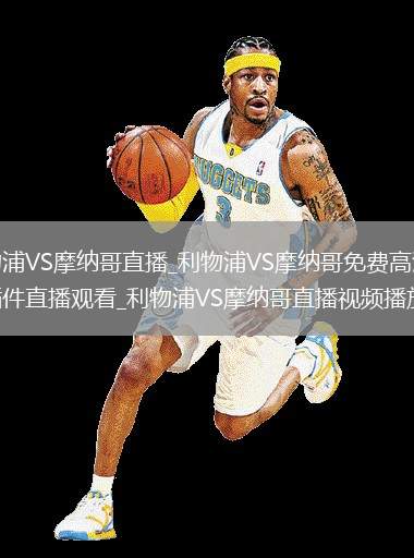 利物浦VS摩纳哥直播_利物浦VS摩纳哥免费高清无插件直播观看_利物浦VS摩纳哥直播视频播放