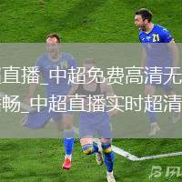 中超直播_中超免费高清无插件直播畅_中超直播实时超清观看