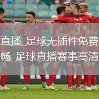 足球直播_足球无插件免费高清直播畅_足球直播赛事高清直播