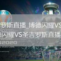 博德闪耀VS圣吉罗斯直播_博德闪耀VS圣吉罗斯极速秒开高清流_博德闪耀VS圣吉罗斯直播多语言解说版