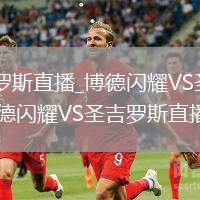 博德闪耀VS圣吉罗斯直播_博德闪耀VS圣吉罗斯高清无插件免费直播高_博德闪耀VS圣吉罗斯直播实时极速观看