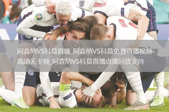 阿森纳VS科莫直播_阿森纳VS科莫免费直播视频高清无卡顿_阿森纳VS科莫直播点播回放支持