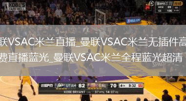 曼联VSAC米兰直播_曼联VSAC米兰无插件高清免费直播蓝光_曼联VSAC米兰全程蓝光超清