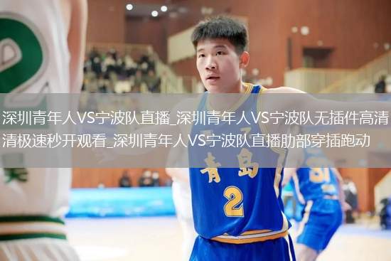深圳青年人VS宁波队直播_深圳青年人VS宁波队无插件高清极速秒开观看_深圳青年人VS宁波队直播肋部穿插跑动