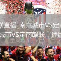 南京城市VS定南赣联直播_南京城市VS定南赣联免费高清直播多语言切换_南京城市VS定南赣联直播后防造越位成功率