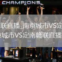 南京城市VS定南赣联直播_南京城市VS定南赣联蓝光无插件多机位回放_南京城市VS定南赣联直播定位球战术执行