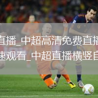 中超直播_中超高清免费直播无插件极速观看_中超直播横竖自由