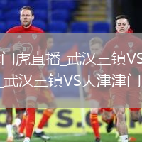 武汉三镇VS天津津门虎直播_武汉三镇VS天津津门虎免费高清无插件视频直播_武汉三镇VS天津津门虎直播实时观看