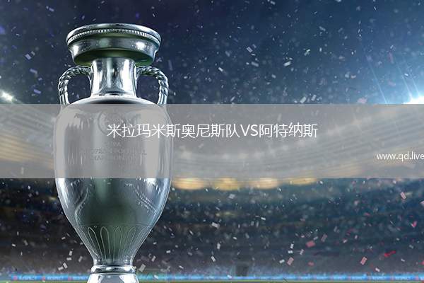 米拉玛米斯奥尼斯队VS阿特纳斯