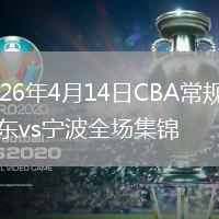 2026年4月14日CBA常规赛广东vs宁波全场集锦