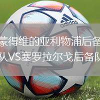 蒙得维的亚利物浦后备队VS塞罗拉尔戈后备队