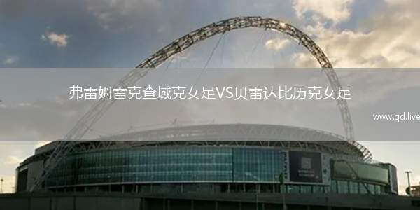 弗雷姆雷克查域克女足VS贝雷达比历克女足