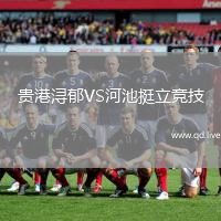贵港浔郁VS河池挺立竞技